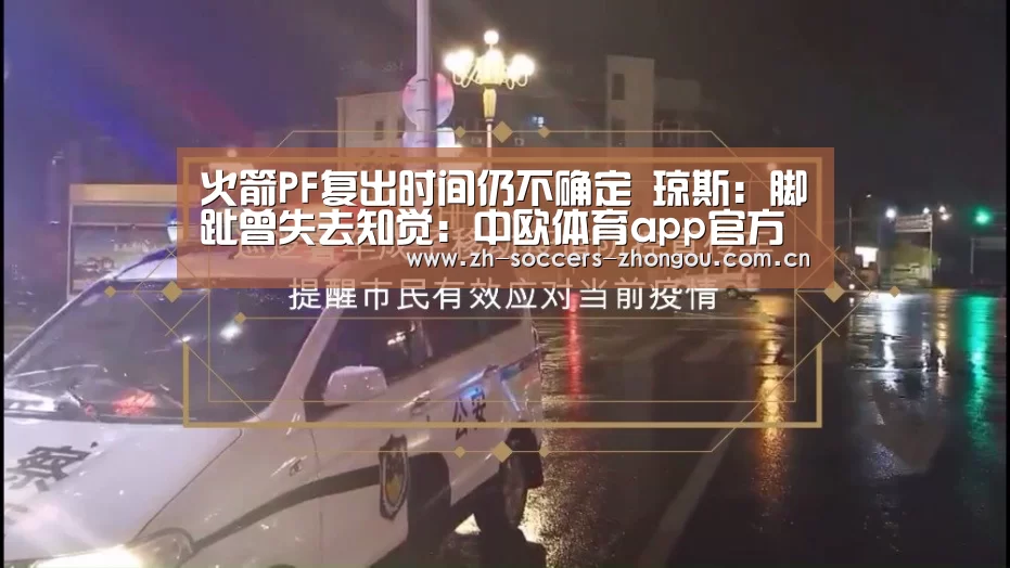 火箭PF复出时间仍不确定 琼斯:脚趾曾失去知觉:中欧体育app官方下载(图3) 中欧体育官网登录入口