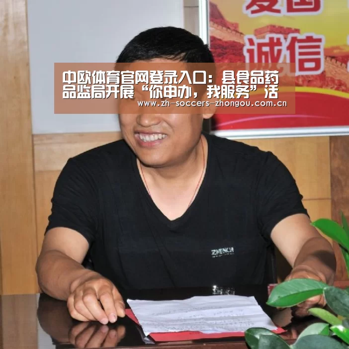 中欧体育官网登录入口:县食品药品监局开展“你申办,我服务”活动(图2) 中欧体育app官方下载