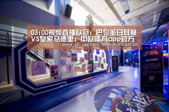 03:00视频直播欧冠:巴黎圣日耳曼VS皇家马德里:中欧体育app官方下载(图3) 中欧体育app官方下载