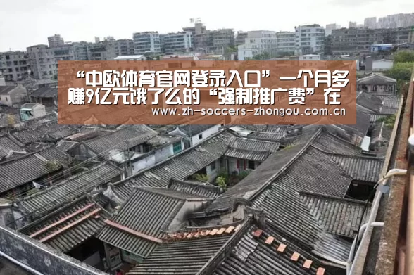 “中欧体育官网登录入口”一个月多赚9亿元饿了么的“强制推广费”在全国推广？
