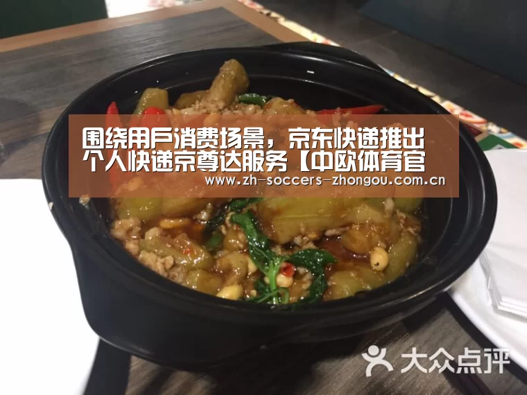 围绕用户消费场景，京东快递推出个人快递京尊达服务【中欧体育官网登录入口】