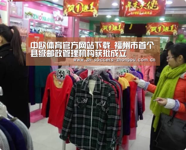 中欧体育官方网站下载_福州市首个县级邮政管理机构获批成立(图2) 中欧体育官方网站最新版