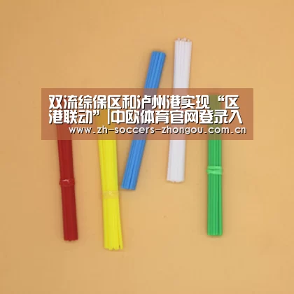 双流综保区和泸州港实现“区港联动”|中欧体育官网登录入口