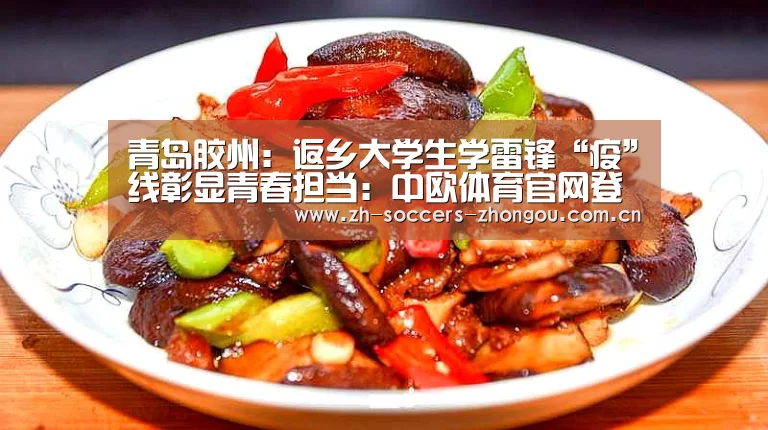 青岛胶州:返乡大学生学雷锋“疫”线彰显青春担当:中欧体育官网登录入口(图3) 中欧体育官网登录入口