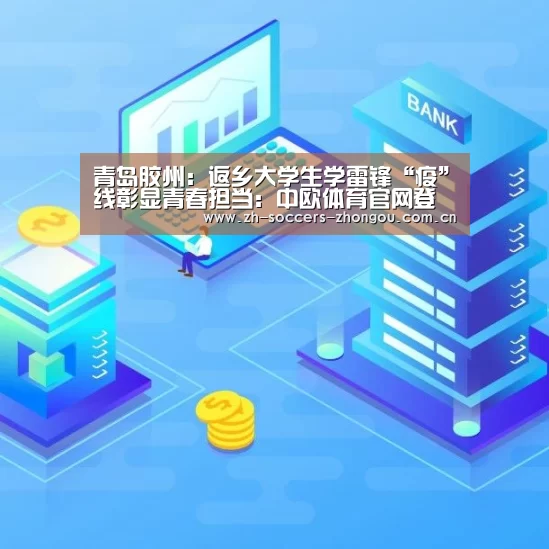 青岛胶州:返乡大学生学雷锋“疫”线彰显青春担当:中欧体育官网登录入口(图4) 中欧体育官方网站最新版