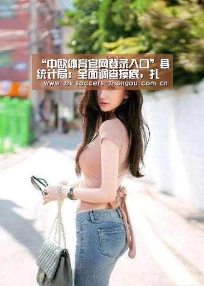 “中欧体育官网登录入口”县统计局:全面调查摸底,扎实做好脱贫攻坚工作(图3) 中欧体育官方网站下载