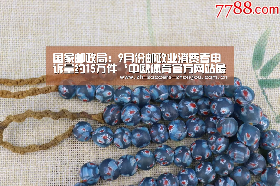 国家邮政局：9月份邮政业消费者申诉量约15万件‘中欧体育官方网站最新版’