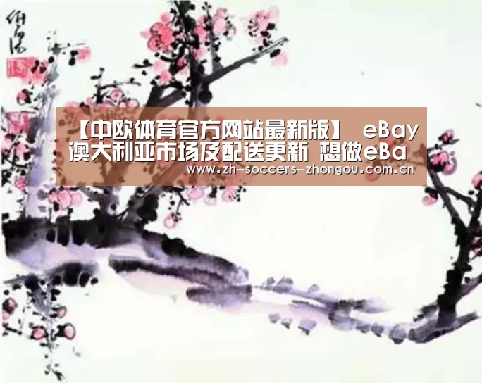 【中欧体育官方网站最新版】
eBay澳大利亚市场及配送更新 想做eBay的不要再错过这一篇了!(图3) 中欧体育官网登录入口