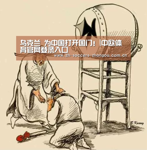 
乌克兰 为中国打开国门！|中欧体育官网登录入口